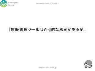 Developers   Developers Summit 2013 Action !
Summit




『履歴管理ツールはGit』的な風潮があるが…




                mercurial-users.jp
 