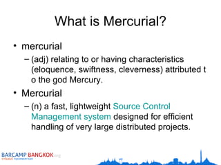 What is Mercurial? mercurial (adj) relating to or having characteristics (eloquence, swiftness, cleverness) attributed to the god Mercury.  Mercurial ( n )  a fast, lightweight  Source   Control   Management   system  designed for efficient handling of very large distributed projects .  