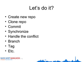 Let’s do it? Create new repo Clone repo Commit Synchronize Handle the conflict Branch Tag Etc. 