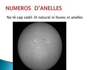 No té cap satèl·lit natural ni llunes ni anelles
 