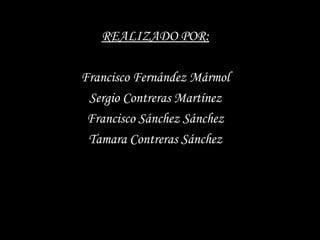REALIZADO POR:REALIZADO POR:
Francisco Fernández MármolFrancisco Fernández Mármol
Sergio Contreras MartínezSergio Contreras Martínez
Francisco Sánchez SánchezFrancisco Sánchez Sánchez
Tamara Contreras SánchezTamara Contreras Sánchez
 