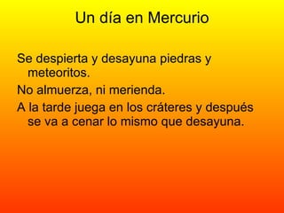 Un día en Mercurio Se despierta y desayuna piedras y meteoritos. No almuerza, ni merienda. A la tarde juega en los cráteres y después se va a cenar lo mismo que desayuna.