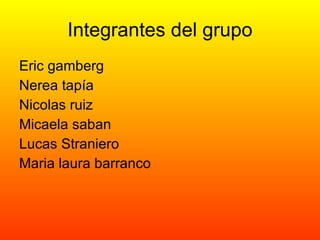 Integrantes del grupo Eric gamberg Nerea tapía Nicolas ruiz  Micaela saban  Lucas Straniero Maria laura barranco    
