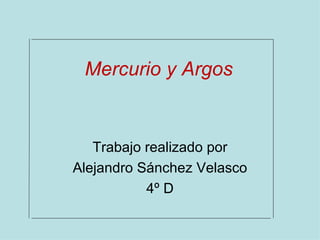 Mercurio y Argos Trabajo realizado por Alejandro Sánchez Velasco  4º D 