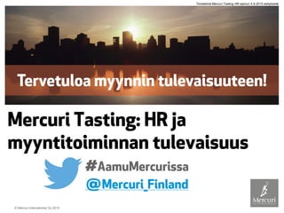 © Mercuri International Oy 2015
Mercuri Tasting: HR ja
myyntitoiminnan tulevaisuus
@Mercuri_Finland
#AamuMercurissa
Tiivistelmä Mercuri Tasting HR-aamun 4.9.2015 esityksistä
 