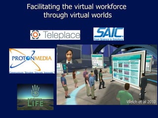 Facilitating the virtual workforce  through virtual worlds Welch et al 2010 