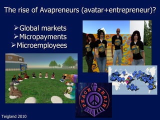 The rise of Avapreneurs (avatar+entrepreneur)? <ul><li>Global markets </li></ul><ul><li>Micropayments </li></ul><ul><li>Mi...