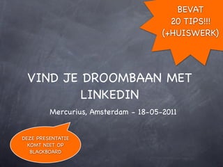 BEVAT
                                        20 TIPS!!!
                                      (+HUISWERK)




 VIND JE DROOMBAAN MET
         LINKEDIN
         Mercurius, Amsterdam - 18-05-2011


DEZE PRESENTATIE
  KOMT NIET OP
   BLACKBOARD
 