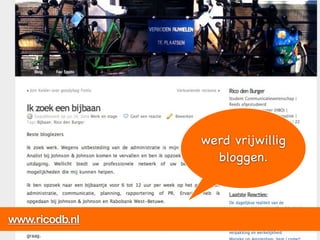 Rico en sociale media


        Lunchmeetings Hogeschool Utrecht

        Marketingfacts            werd vrijwillig
                                    bloggen.
        Help! Bijbaan? Iemand?!



www.ricodb.nl
 