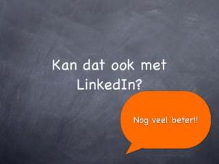 Kan dat ook met
   LinkedIn?

          Nog veel beter!!
 
