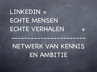 LINKEDIN =
ECHTE MENSEN !  !!!!
ECHTE VERHALEN! !!!!+
                !
-----------------------
 NETWERK VAN KENNIS
      EN AMBITIE
 