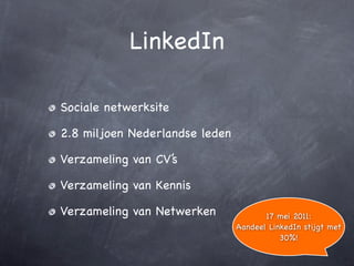 LinkedIn

Sociale netwerksite

2.8 miljoen Nederlandse leden

Verzameling van CV’s

Verzameling van Kennis

Verzameling van Netwerken              17 mei 2011:
                                Aandeel LinkedIn stijgt met
                                           30%!
 