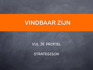VINDBAAR ZIJN


  VUL JE PROFIEL

  STRATEGISCH!
 