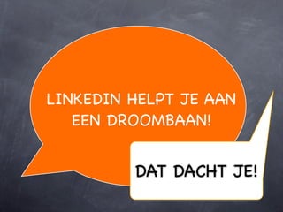 LINKEDIN HELPT JE AAN
   EEN DROOMBAAN!


         DAT DACHT JE!
 