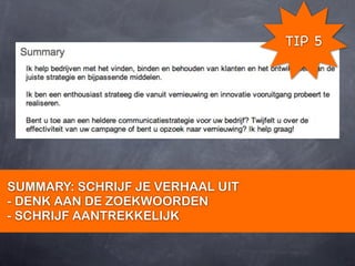 TIP 5




SUMMARY: SCHRIJF JE VERHAAL UIT
- DENK AAN DE ZOEKWOORDEN
- SCHRIJF AANTREKKELIJK
 