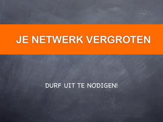 JE NETWERK VERGROTEN



    DURF UIT TE NODIGEN!
 