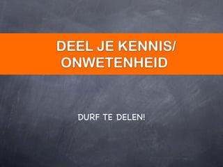 DEEL JE KENNIS/
ONWETENHEID


  DURF TE DELEN!
 