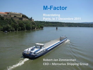 M-Factor
Riverdating
Paris, le 7 Decembre 2011




Robert-Jan Zimmerman
CEO – Mercurius Shipping Group
 