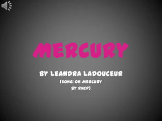 Mercury
By Leandra Ladouceur
    (song: On Mercury
         By RHCP)
 