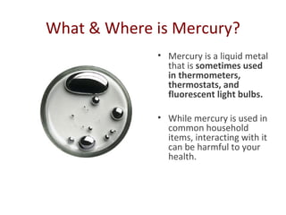 What & Where is Mercury?
             • Mercury is a liquid metal
               that is sometimes used
               in ...