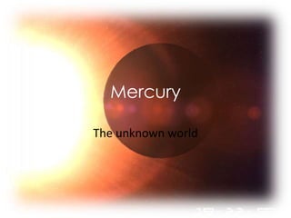 Mercury

The unknown world
 