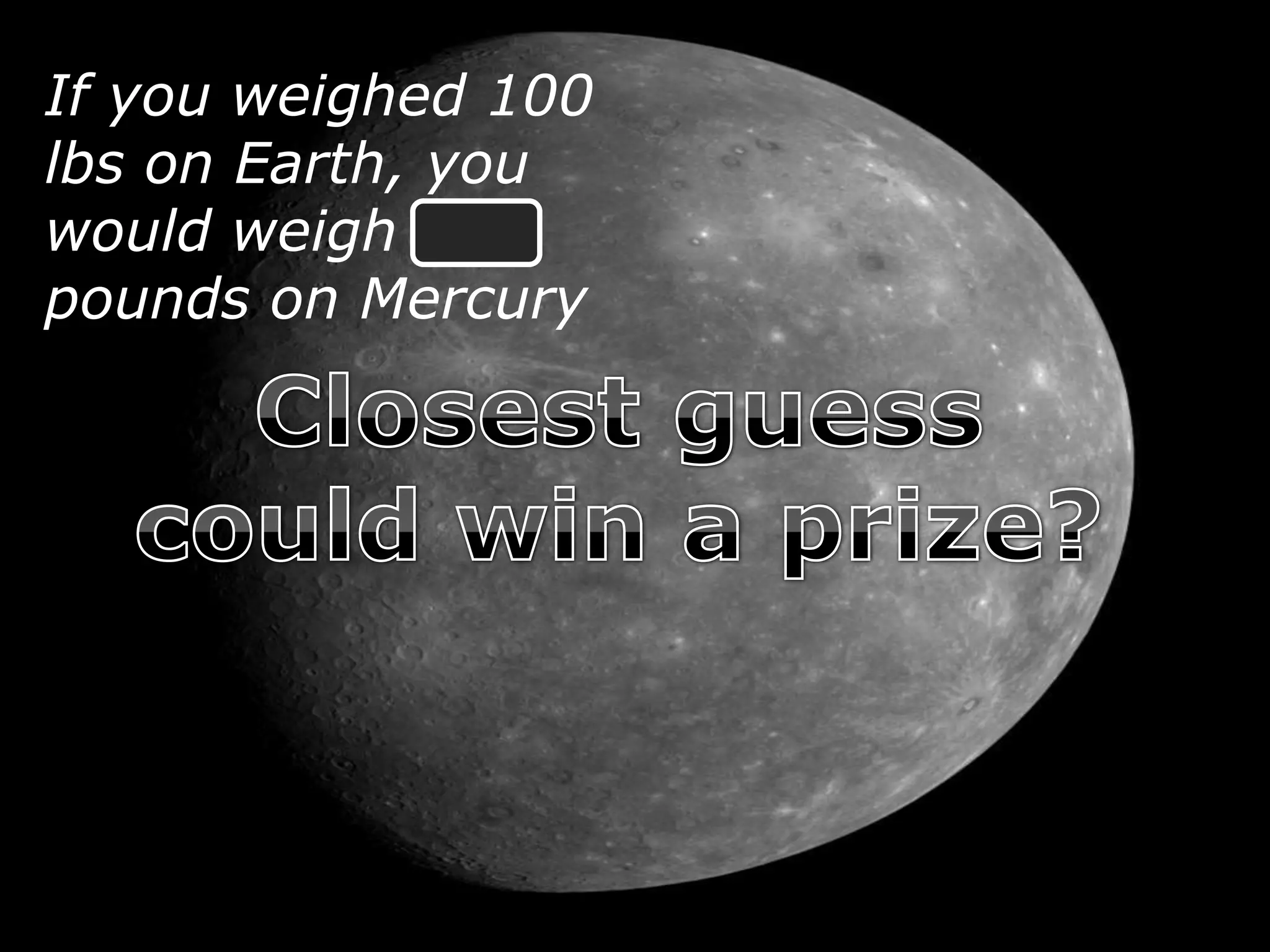If you weighed 100
lbs on Earth, you
would weigh 38
pounds on Mercury
 