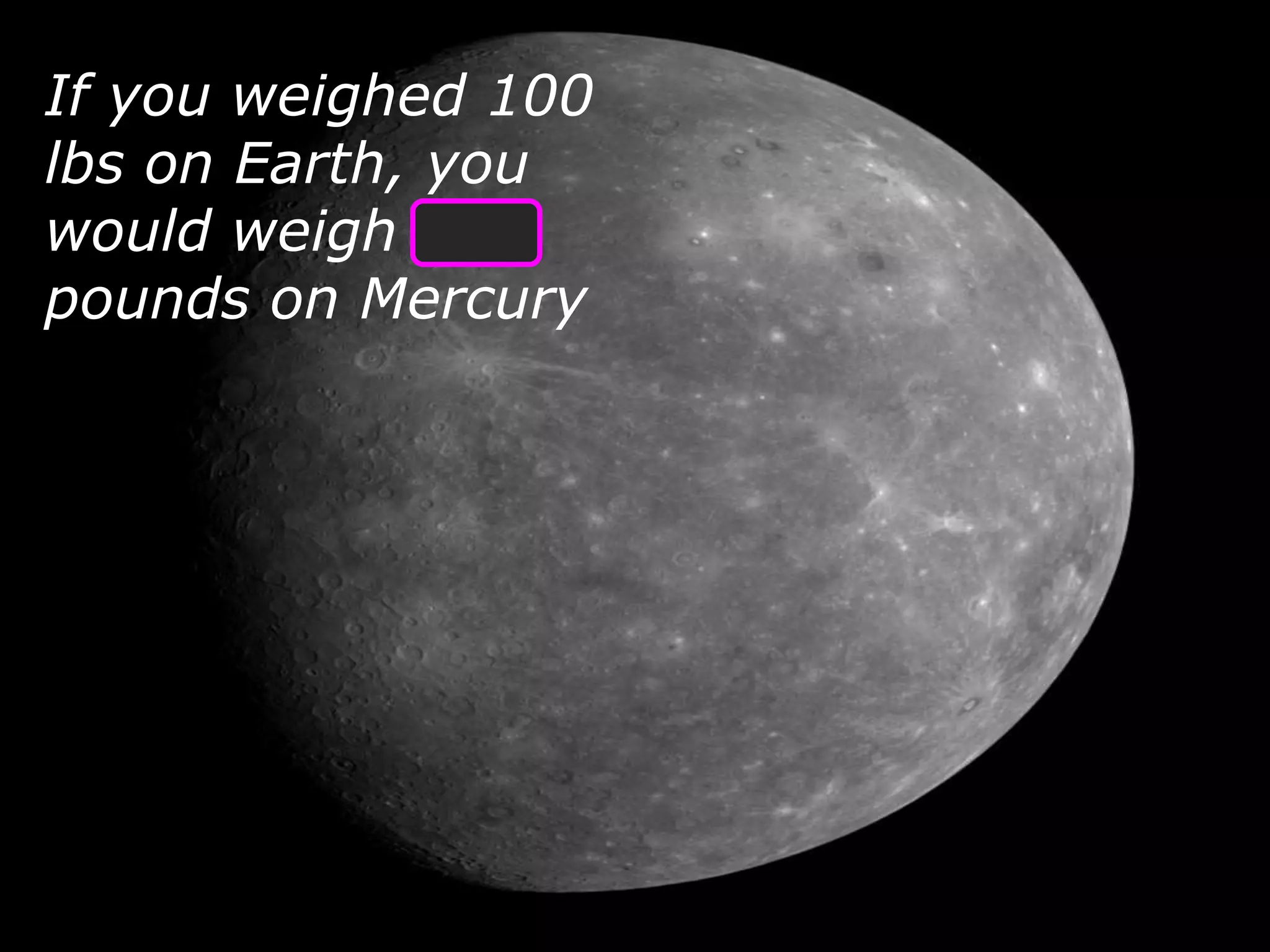 If you weighed 100
lbs on Earth, you
would weigh 38
pounds on Mercury
 