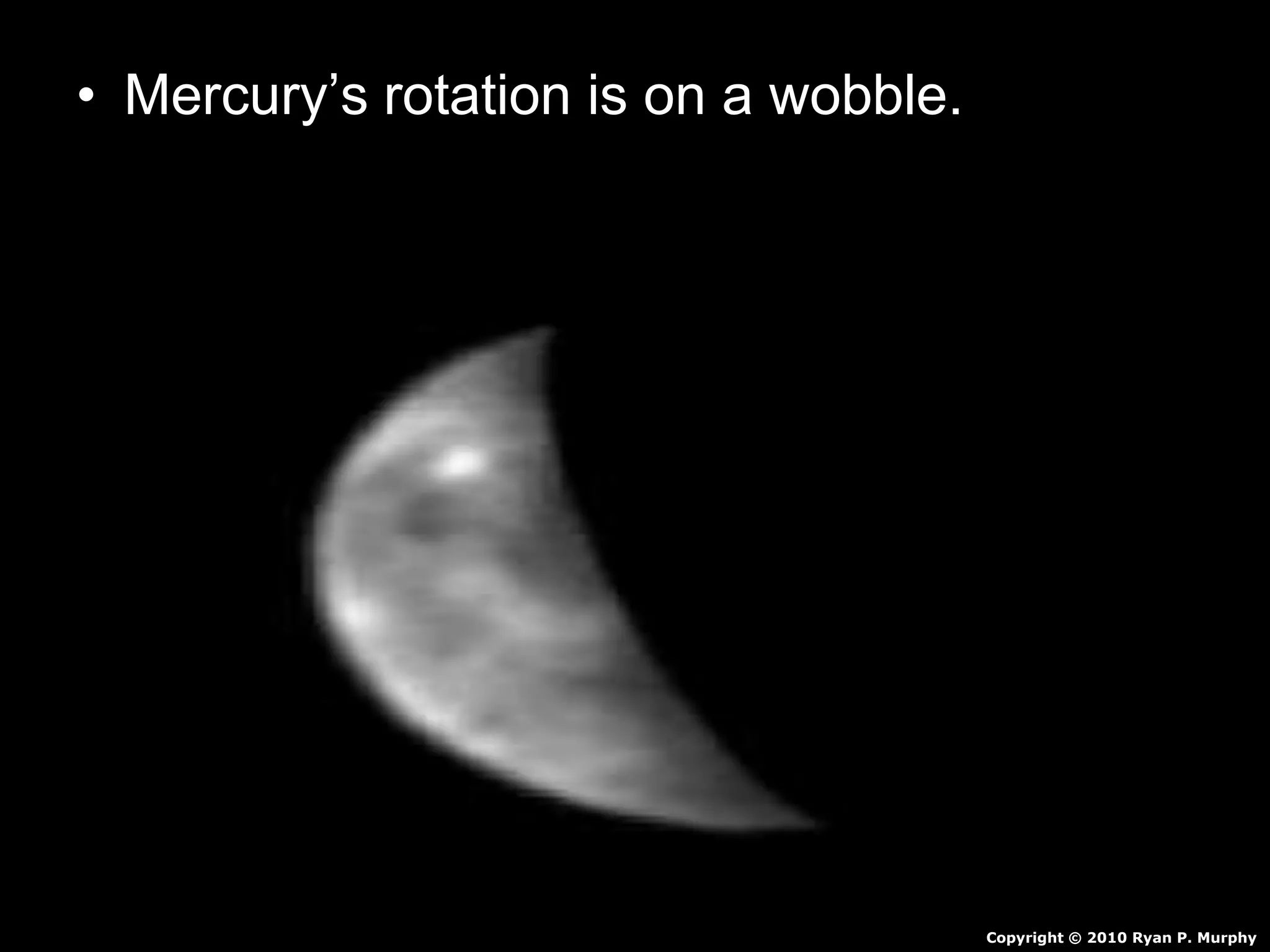 • Mercury’s rotation is on a wobble.
Copyright © 2010 Ryan P. Murphy
 