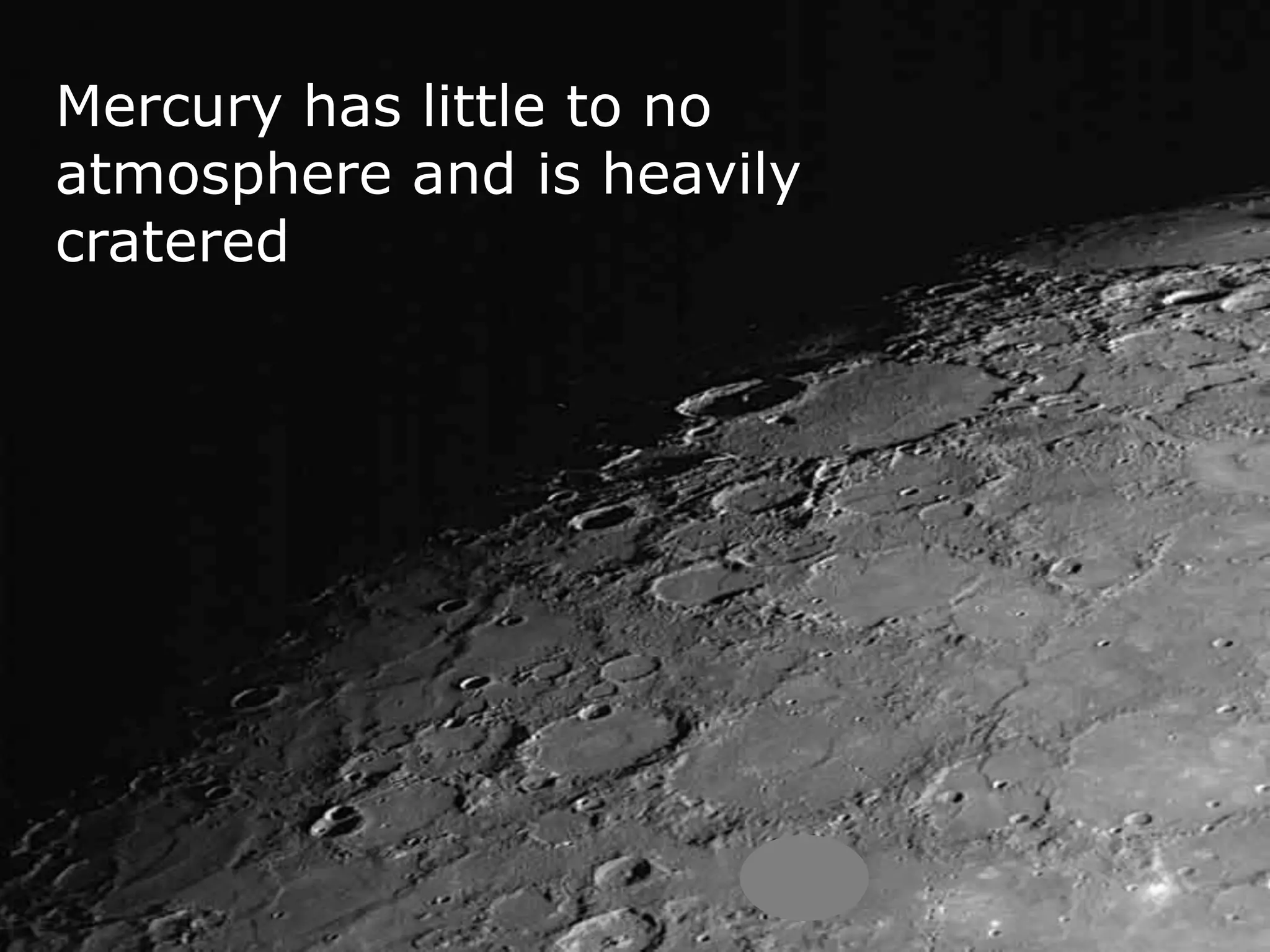 Mercury has little to no
atmosphere and is heavily
cratered
 