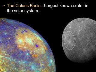 • The Caloris Basin. Largest known crater in
the solar system.
 