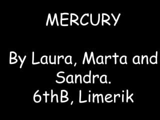 MERCURY
By Laura, Marta and
Sandra.
6thB, Limerik
 