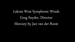 Lakota West Symphonic Winds 
Greg Snyder, Director 
gwhite5629@aol.com 
Mercury by Jan van der Roost 
 
