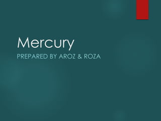 Mercury
PREPARED BY AROZ & ROZA
 