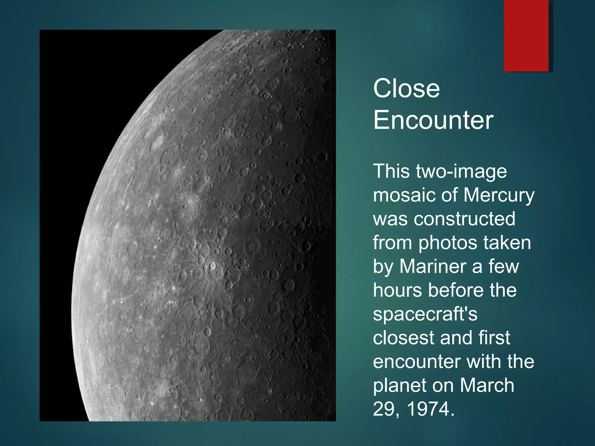 Close
Encounter
This two-image
mosaic of Mercury
was constructed
from photos taken
by Mariner a few
hours before the
spacecraft's
closest and first
encounter with the
planet on March
29, 1974.
 