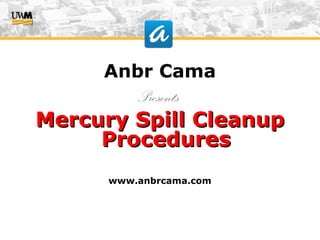Anbr Cama
Presents
Mercury Spill CleanupMercury Spill Cleanup
ProceduresProcedures
www.anbrcama.com
 