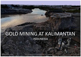 GOLD MINING AT KALIMANTAN
INDONESIA
CHANDANA R MARIAN COLLEGE OF ARCHITECTURE AND PLANNING ECOLOGY FLYER
 