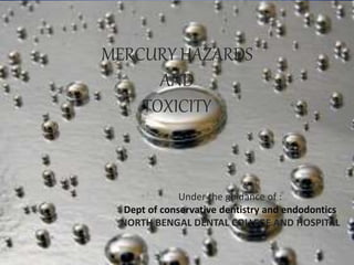 MERCURY HAZARDS
AND
TOXICITY
Under the guidance of :
Dept of conservative dentistry and endodontics
NORTH BENGAL DENTAL COLLEGE AND HOSPITAL
 