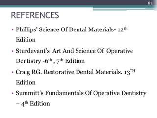 REFERENCES
• Phillips' Science Of Dental Materials- 12th
Edition
• Sturdevant’s Art And Science Of Operative
Dentistry -6th , 7th Edition
• Craig RG. Restorative Dental Materials. 13TH
Edition
• Summitt’s Fundamentals Of Operative Dentistry
– 4th Edition
81
 