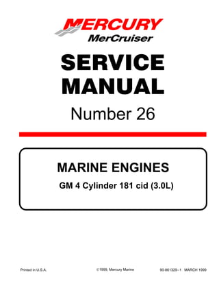 Number 26
Printed in U.S.A. 90-861329--1 MARCH 1999
1999, Mercury Marine
MARINE ENGINES
SERVICE
MANUAL
GM 4 Cylinder 181 cid (3.0L)
 