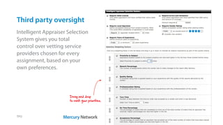 Drag and drop
to rank your priorities.
Third party oversight
TPO
Intelligent Appraiser Selection
System gives you total
control over vetting service
providers chosen for every
assignment, based on your
own preferences.
 
