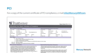 PCI
PCI
For a copy of the current certificate of PCI compliance, e-mail info@MercuryVMP.com.
 