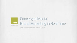 Converged Media
Brand Marketing in Real Time
OIA Outdoor University, August 1, 2013
 