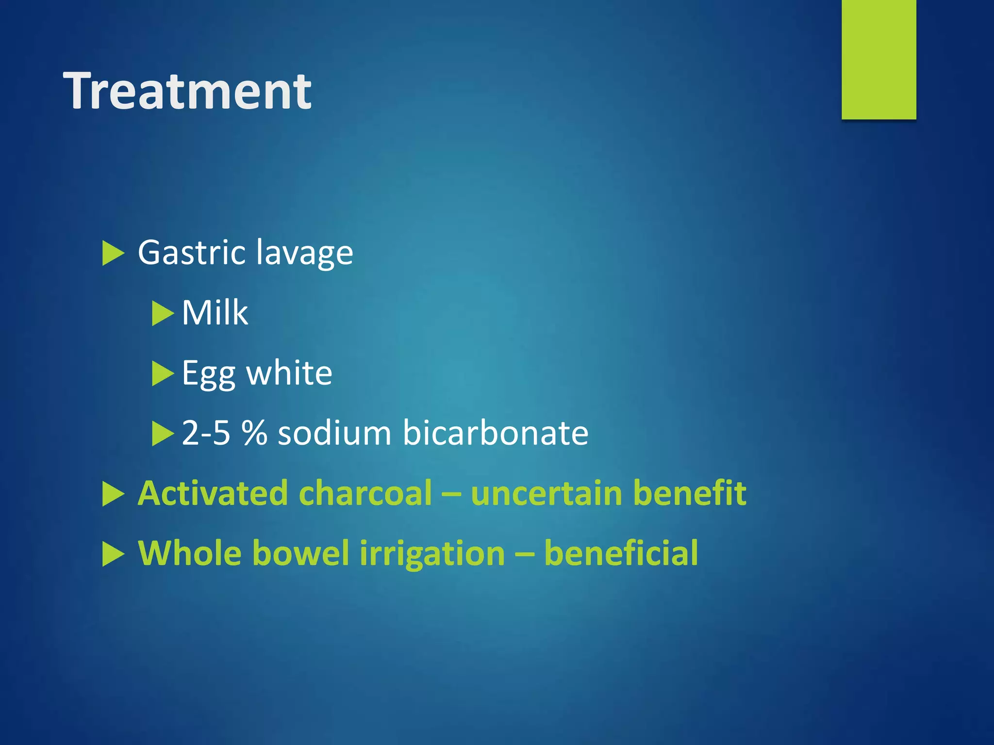Treatment
 Gastric lavage
Milk
Egg white
2-5 % sodium bicarbonate
 Activated charcoal – uncertain benefit
 Whole bowel irrigation – beneficial
 