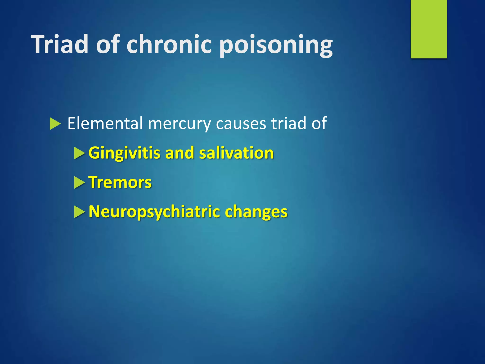 Triad of chronic poisoning
 Elemental mercury causes triad of
Gingivitis and salivation
Tremors
Neuropsychiatric changes
 