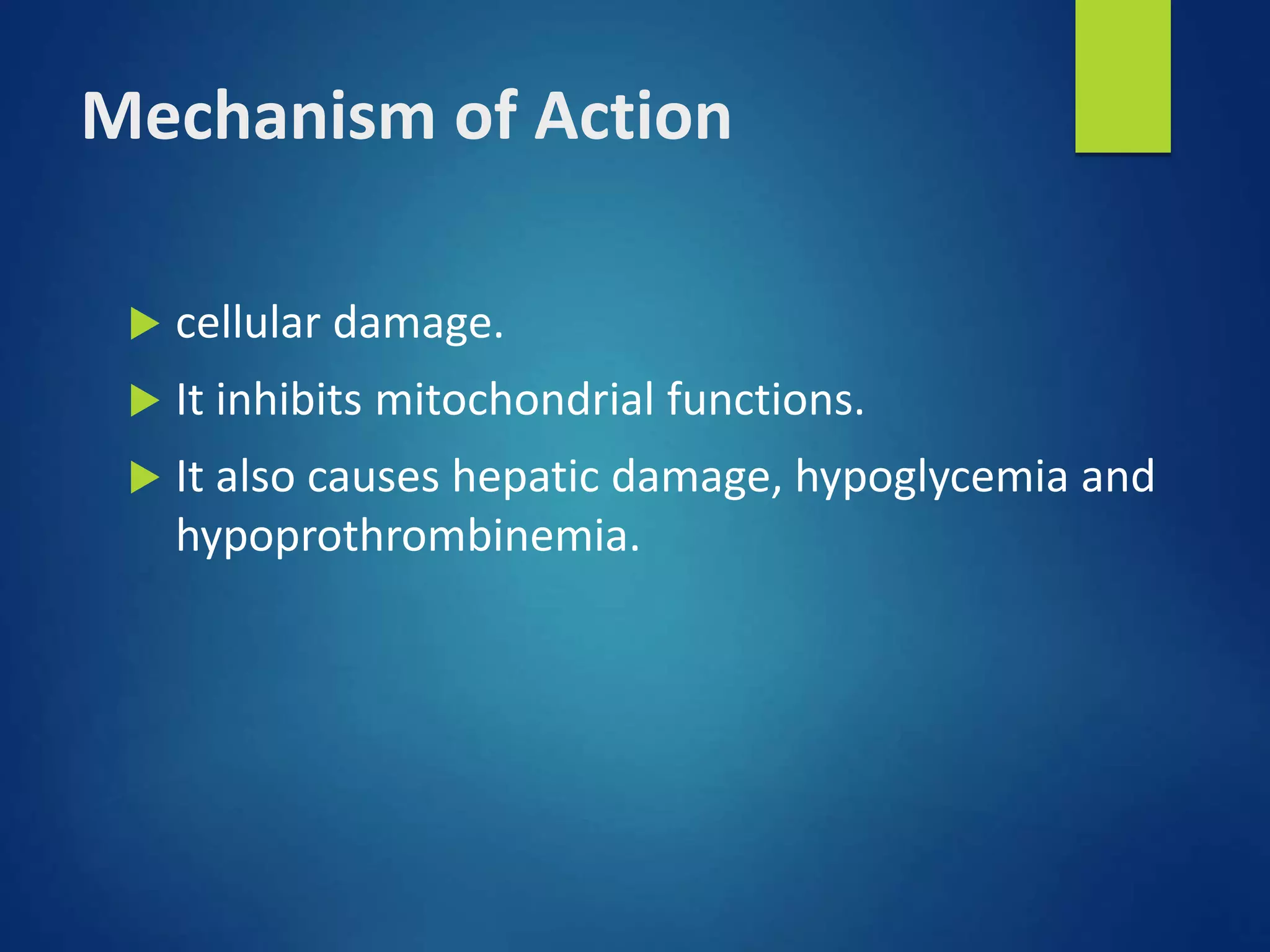 Mechanism of Action
 cellular damage.
 It inhibits mitochondrial functions.
 It also causes hepatic damage, hypoglycemia and
hypoprothrombinemia.
 