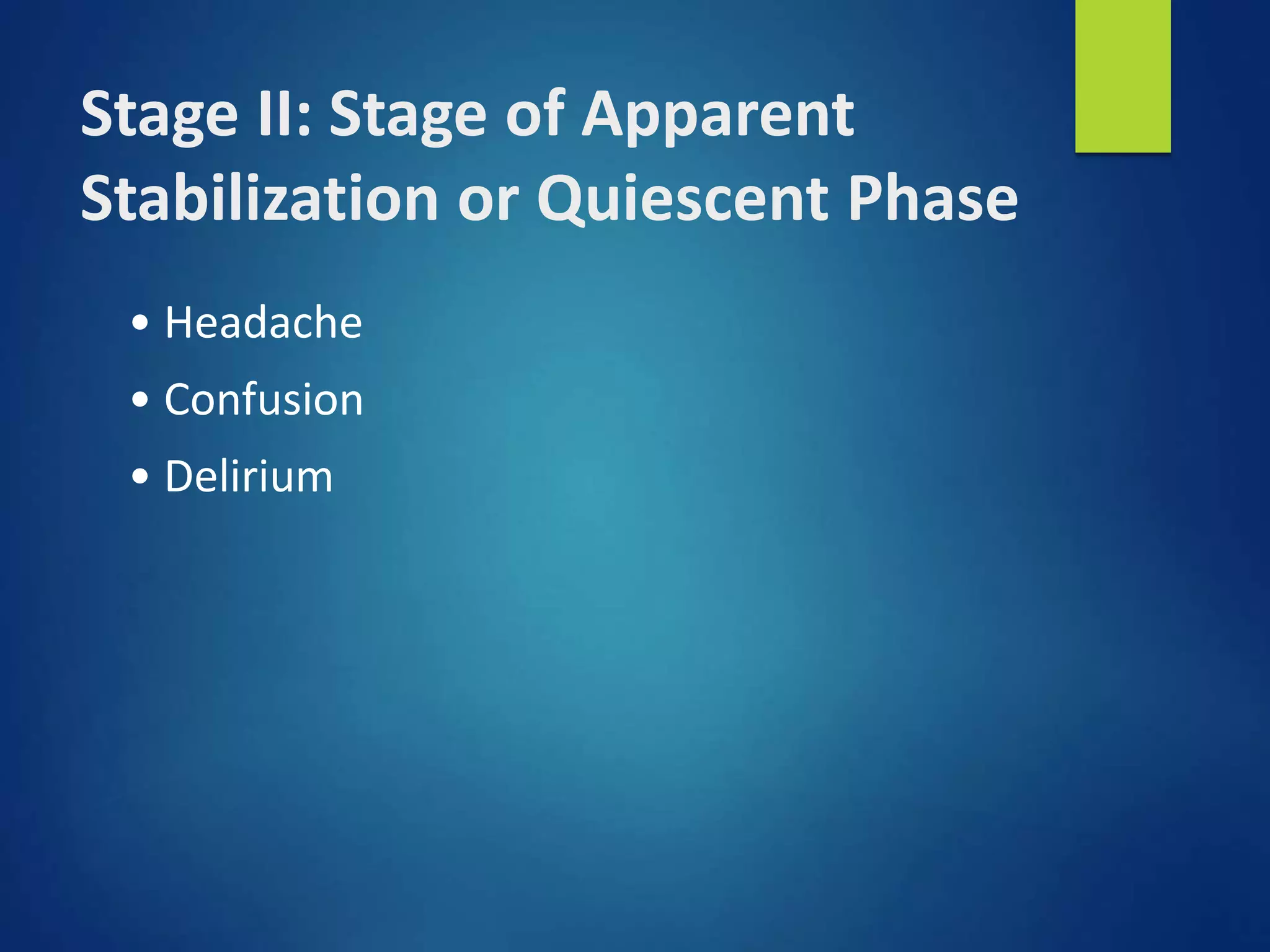 Stage II: Stage of Apparent
Stabilization or Quiescent Phase
• Headache
• Confusion
• Delirium
 