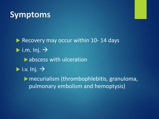 Symptoms
 Recovery may occur within 10- 14 days
 i.m. Inj. 
abscess with ulceration
 i.v. Inj. 
mecurialism (thrombophlebitis, granuloma,
pulmonary embolism and hemoptysis)
 