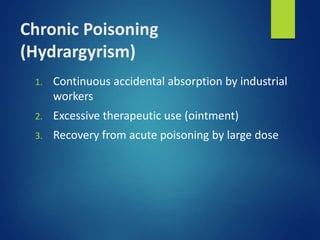 Chronic Poisoning
(Hydrargyrism)
1. Continuous accidental absorption by industrial
workers
2. Excessive therapeutic use (ointment)
3. Recovery from acute poisoning by large dose
 