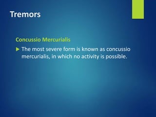 Tremors
Concussio Mercurialis
 The most severe form is known as concussio
mercurialis, in which no activity is possible.
 