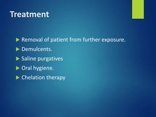 Treatment
 Removal of patient from further exposure.
 Demulcents.
 Saline purgatives
 Oral hygiene.
 Chelation therapy
 
